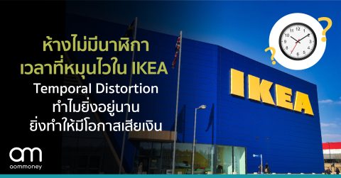 ห้างไม่มีนาฬิกา เวลาที่หมุนไวใน IKEA Temporal Distortion ทำไมยิ่งอยู่นาน ยิ่งทำให้มีโอกาสเสียเงิน