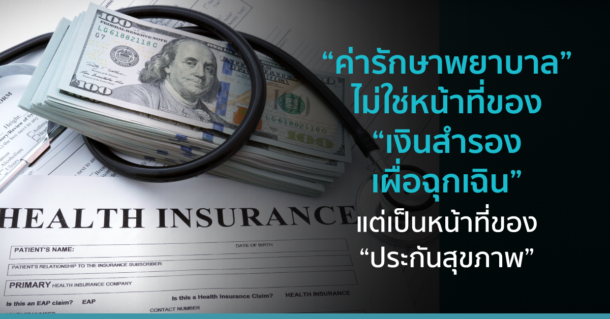 “ค่ารักษาพยาบาล” ไม่ใช่หน้าที่ ของ “เงินสำรองเผื่อฉุกเฉิน” แต่เป็นหน้าที่ของ “ประกันสุขภาพ”