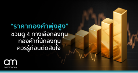 “ราคาทองคำพุ่งสูง” ชวนดู 4 ทางเลือกลงทุนทองคำ ที่นักลงทุนควรรู้ก่อนตัดสินใจ