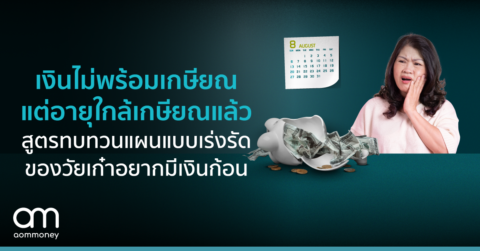 เงินไม่พร้อมเกษียณ แต่อายุใกล้เกษียณแล้ว สูตรทบทวนแผนแบบเร่งรัด ของวัยเก๋าอยากมีเงินก้อน  