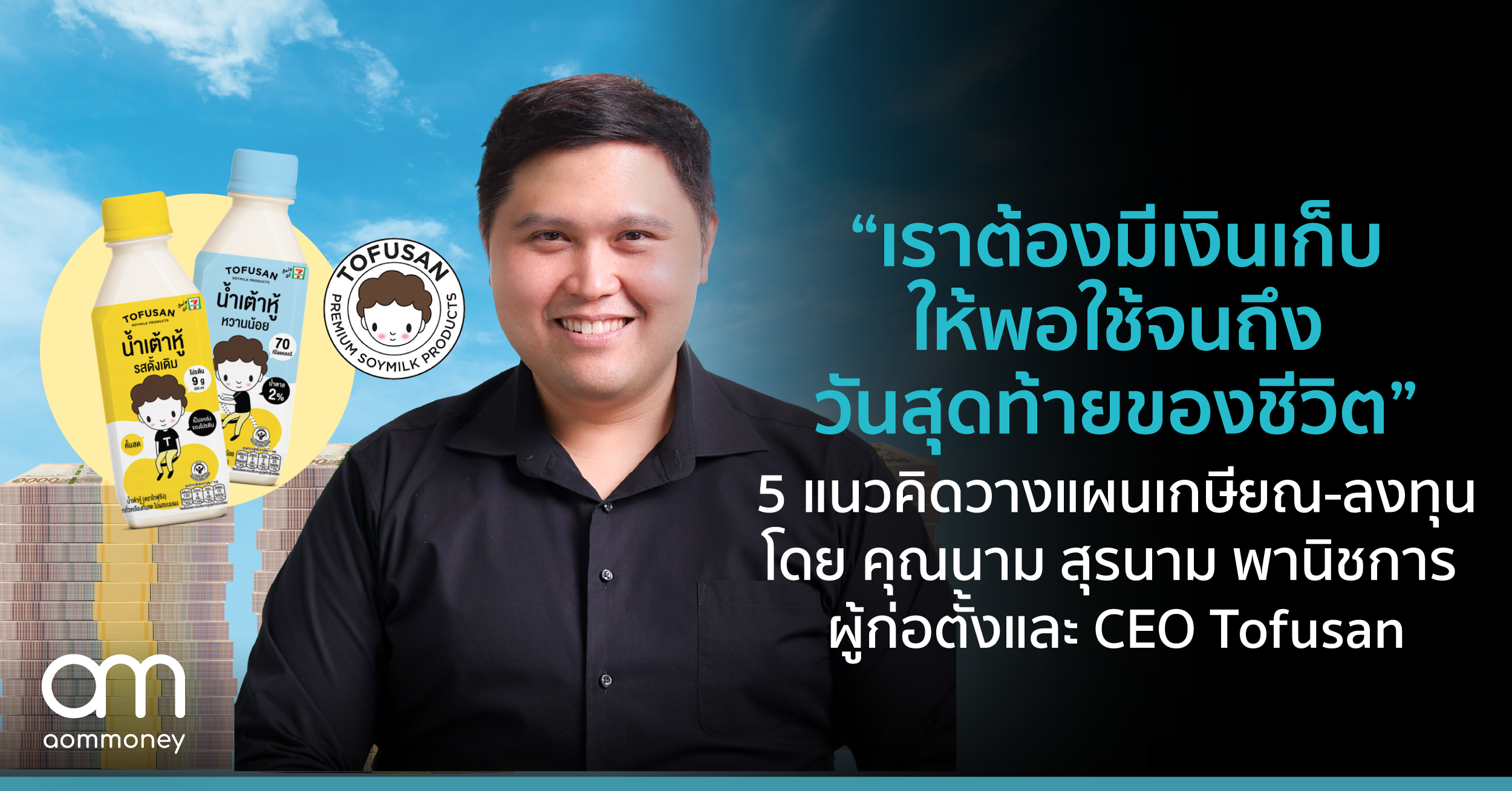 “เราต้องมีเงินเก็บให้พอใช้ จนถึงวันสุดท้ายของชีวิต” สรุป 5 แนวคิดวางแผนเกษียณ-ลงทุน โดย คุณนาม สุรนาม พานิชการ ผู้ก่อตั้งและ CEO Tofusan
