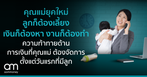 คุณแม่ยุคใหม่ ลูกก็ต้องเลี้ยง เงินก็ต้องหา งานก็ต้องทำ ความท้าทายด้านการเงินที่คุณแม่ ต้องจัดการตั้งแต่วันแรกที่มีลูก