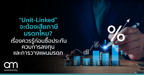 “Unit-Linked” จะต้องเสียภาษีมรดกไหม? เรื่องควรรู้ก่อนซื้อประกันควบการลงทุน และการวางแผนมรดก