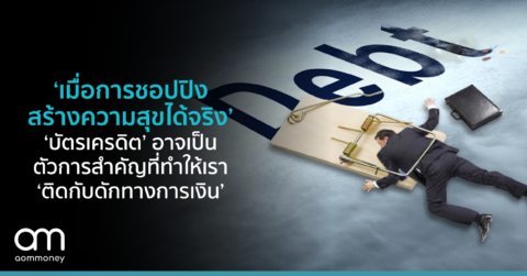 ‘เมื่อการชอปปิงสร้างความสุขได้จริง’ ‘บัตรเครดิต’ อาจเป็นตัวการสำคัญ ที่ทำให้เรา ‘ติดกับดักทางการเงิน’