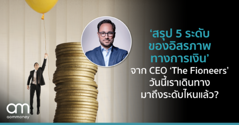 ‘สรุป 5 ระดับของอิสรภาพทางการเงิน’ จาก CEO ‘The Fioneers’ วันนี้เราเดินทางมาถึงระดับไหนแล้ว?