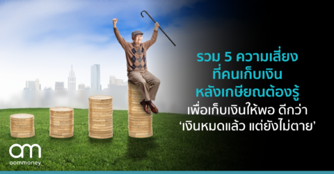 รวม 5 ความเสี่ยงที่คนเก็บเงินหลังเกษียณต้องรู้ เพื่อเก็บเงินให้พอ ดีกว่า ‘เงินหมดแล้ว แต่ยังไม่ตาย’