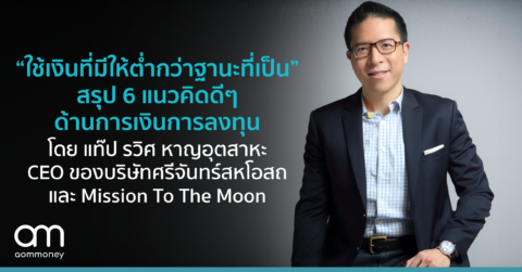 “ใช้เงินที่มีให้ต่ำกว่าฐานะที่เป็น” สรุป 6 แนวคิดดีๆ ด้านการเงินการลงทุน โดย แท๊ป รวิศ หาญอุตสาหะ CEO บริษัท ศรีจันทร์ และ Mission To The Moon