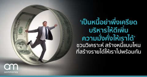 ‘เป็นหนี้อย่าพึ่งเครียด บริหารให้ดีเพิ่มความมั่งคั่งให้เราได้’ ชวนวิเคราะห์ สร้างหนี้แบบไหน ที่สร้างรายได้ให้เราไปพร้อมกัน
