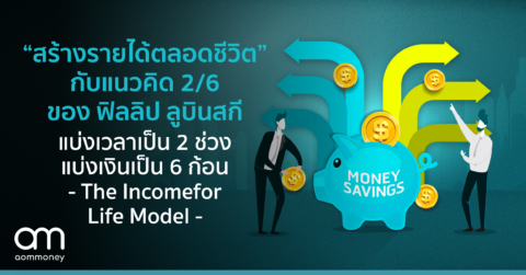 “สร้างรายได้ตลอดชีวิต” กับแนวคิด 2/6 ของ ฟิลลิป ลูบินสกี แบ่งเวลาเป็น 2 ช่วง แบ่งเงินเป็น 6 ก้อน ตาม The Income for Life Model