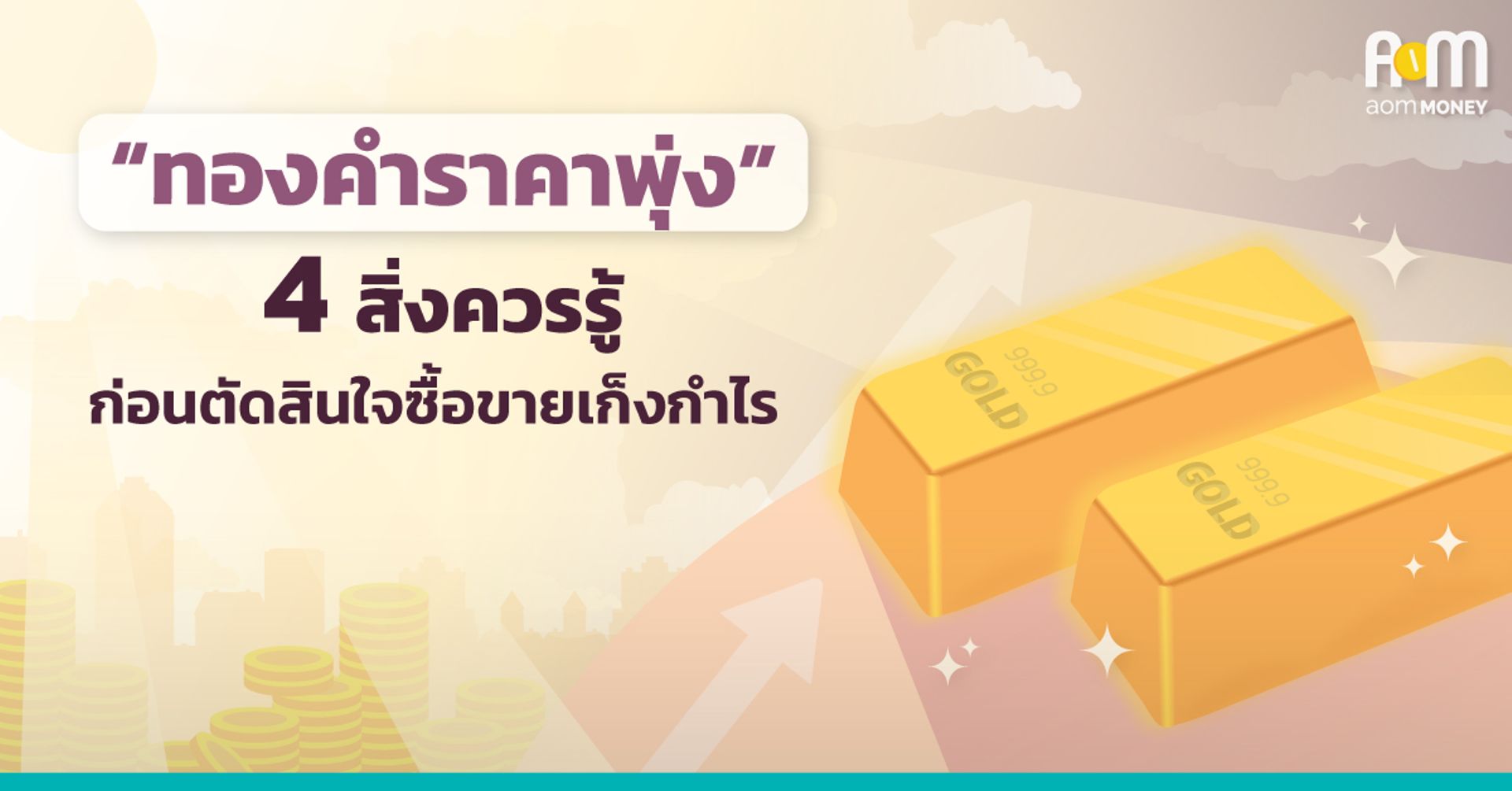 “ทองคำราคาพุ่ง” 4 สิ่งควรรู้ ก่อนตัดสินใจซื้อขายเก็งกำไร