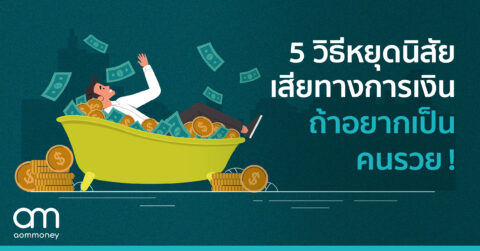 5 วิธีหยุดนิสัยเสียทางการเงิน ถ้าอยากเป็นคนรวย!