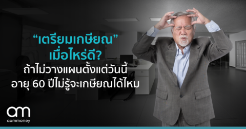 “เตรียมเกษียณ” เมื่อไหร่ดี? ถ้าไม่วางแผนตั้งแต่วันนี้ อายุ 60 ปีไม่รู้จะเกษียณได้ไหม