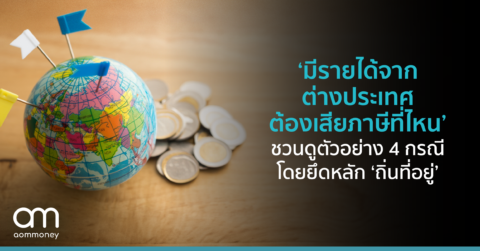 ‘มีรายได้จากต่างประเทศ ต้องเสียภาษีที่ไหน’ชวนดูตัวอย่าง 4 กรณี โดยยึดหลัก ‘ถิ่นที่อยู่’