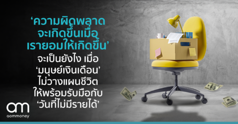 ‘ความผิดพลาดจะเกิดขึ้น เมื่อเรายอมให้เกิดขึ้น’ จะเป็นยังไง เมื่อ ‘มนุษย์เงินเดือน’ ไม่วางแผนชีวิต ให้พร้อมรับมือกับ ‘วันที่ไม่มีรายได้’