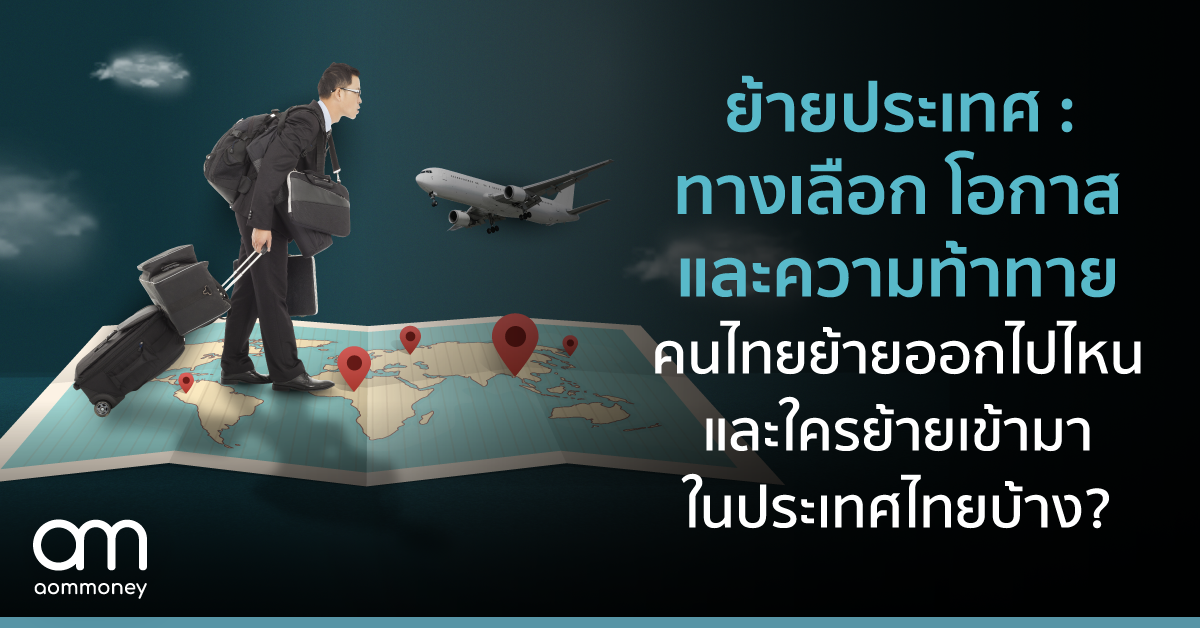 ย้ายประเทศ : ทางเลือก โอกาส และความท้าทายคนไทยย้ายออกไปไหนและใครย้ายเข้ามาในประเทศไทยบ้าง?