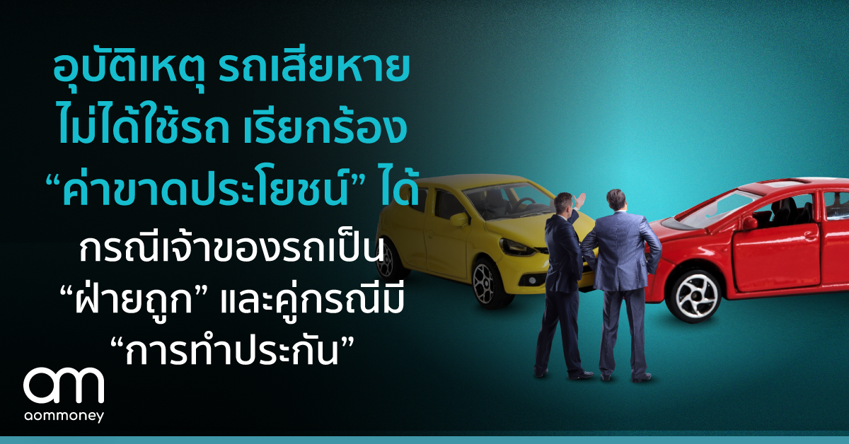 อุบัติเหตุ รถเสียหาย ไม่ได้ใช้รถ เรียกร้อง “ค่าขาดประโยชน์” ได้ กรณีเจ้าของรถเป็น “ฝ่ายถูก” และคู่กรณีมี “การทำประกัน”
