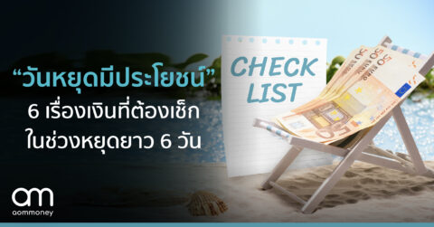 “วันหยุดมีประโยชน์” 6 เรื่องเงินที่ต้องเช็ก ในช่วงหยุดยาว 6 วัน