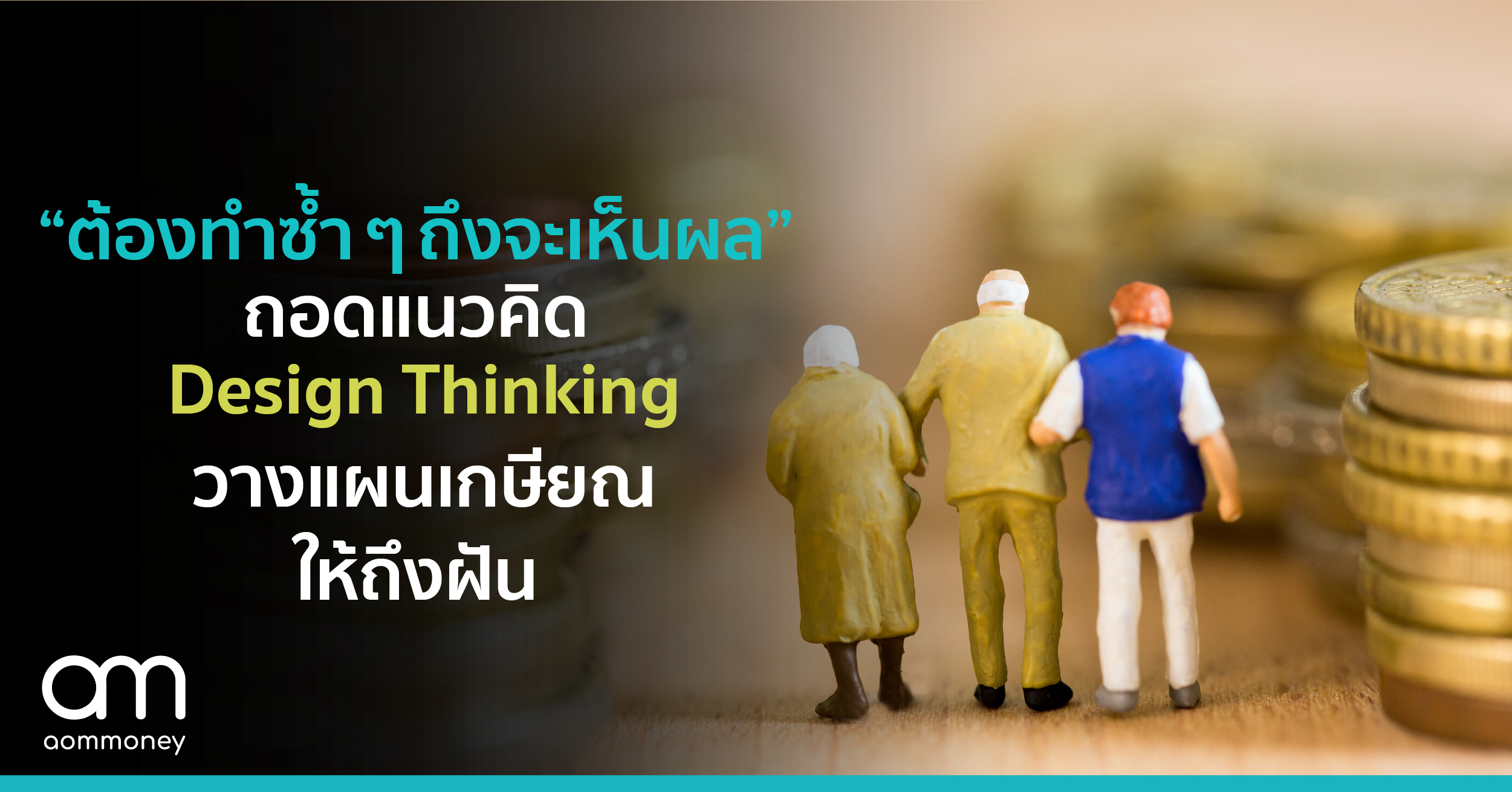 “ต้องทำซ้ำ ๆ ถึงจะเห็นผล”ถอดแนวคิด Design Thinkingวางแผนเกษียณให้ถึงฝัน