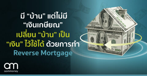 มี “บ้าน” แต่ไม่มี “เงินเกษียณ” เปลี่ยน “บ้าน” เป็น “เงิน” ไว้ใช้ได้ ด้วยการทำ Reverse Mortgage