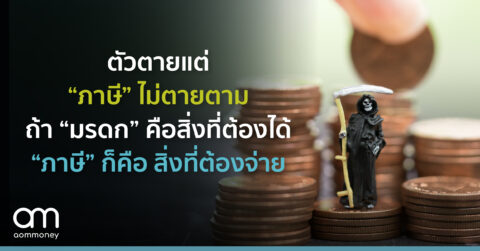 ตัวตายแต่ “ภาษี” ไม่ตายตาม ถ้า “มรดก” คือ สิ่งที่ต้องได้ “ภาษี” ก็คือ สิ่งที่ต้องจ่าย