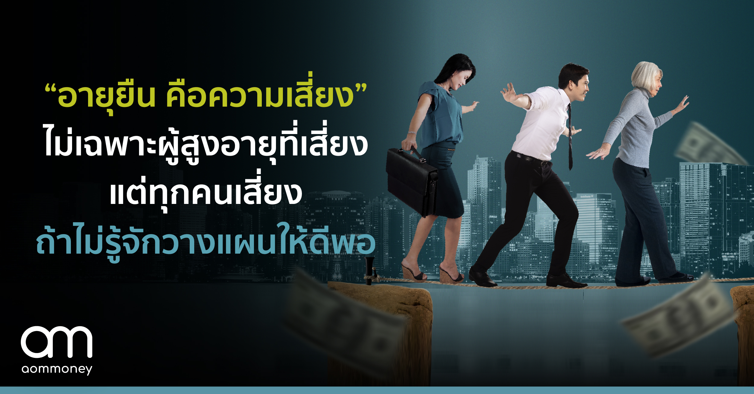 “อายุยืน คือความเสี่ยง” ไม่เฉพาะผู้สูงอายุที่เสี่ยง แต่ทุกคนเสี่ยง ถ้าไม่รู้จักวางแผนให้ดีพอ