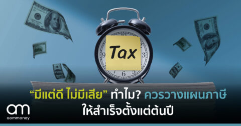 “มีแต่ดี ไม่มีเสีย”ทำไม? ควรวางแผนภาษีให้สำเร็จตั้งแต่ต้นปี