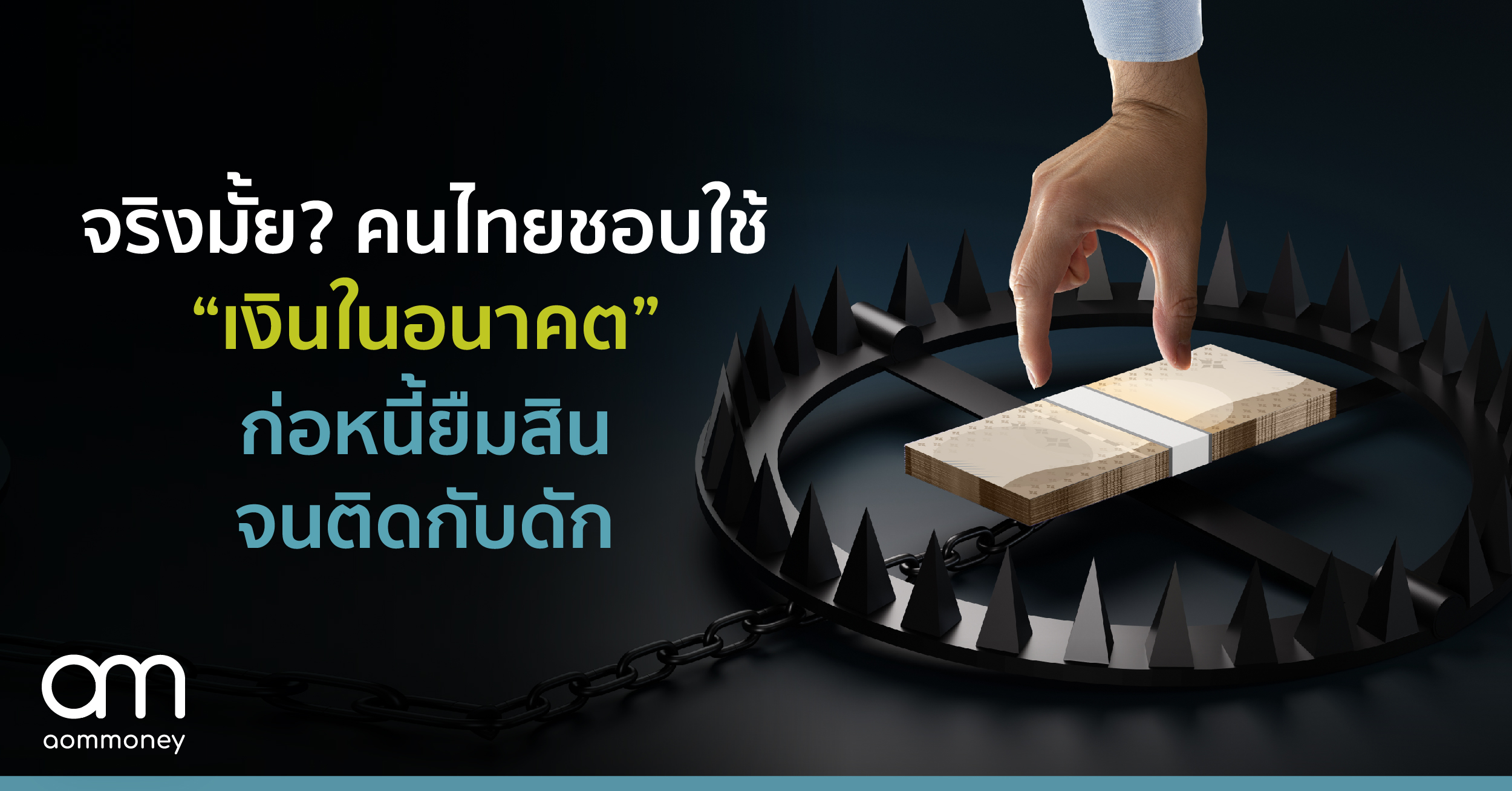 จริงมั้ย? คนไทยชอบใช้ “เงินในอนาคต”ก่อหนี้ยืมสินจนติดกับดัก