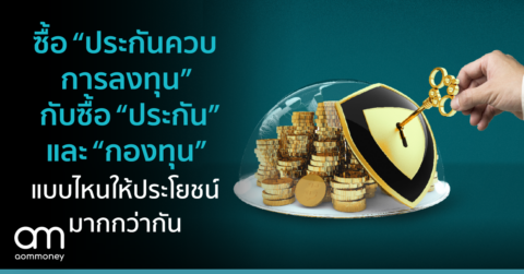 ซื้อ “ประกันควบการลงทุน” กับซื้อ “ประกัน” และ “กองทุน” แบบไหนให้ประโยชน์มากกว่ากัน