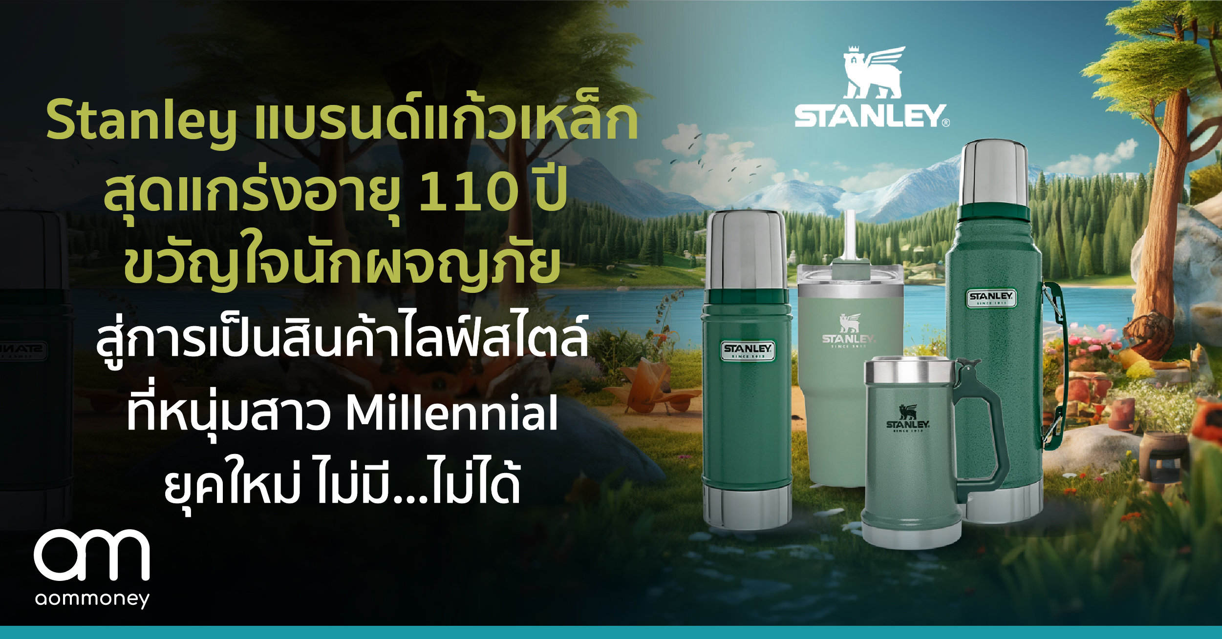 Stanley แบรนด์แก้วเหล็กสุดแกร่ง อายุ 110 ปี ขวัญใจนักผจญภัย สู่การเป็นสินค้าไลฟ์สไตล์ที่หนุ่มสาว Millennial ยุคใหม่ ไม่มี…ไม่ได้