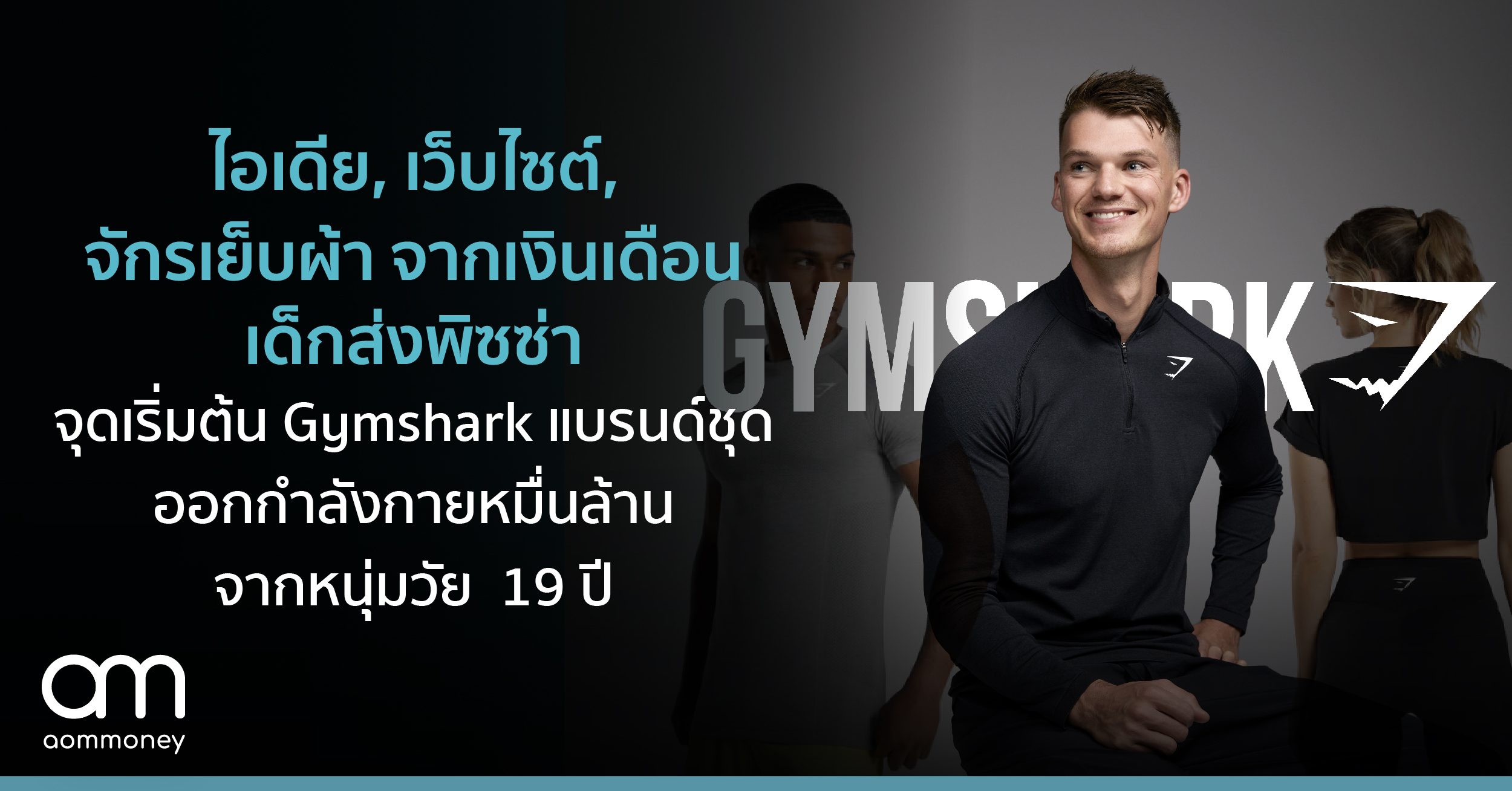 ไอเดีย, เว็บไซต์, จักรเย็บผ้าจากเงินเดือนเด็กส่งพิซซ่า : จุดเริ่มต้น Gymshark แบรนด์ชุดออกกำลังกายหมื่นล้านจากหนุ่มวัย 19 ปี