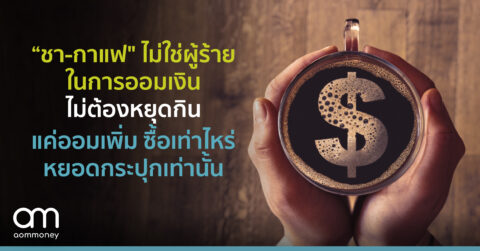 “ชา-กาแฟ ไม่ใช่ผู้ร้ายในการออมเงิน” ไม่ต้องหยุดกิน แค่ออมเพิ่ม ซื้อเท่าไหร่ หยอดกระปุกเท่านั้น
