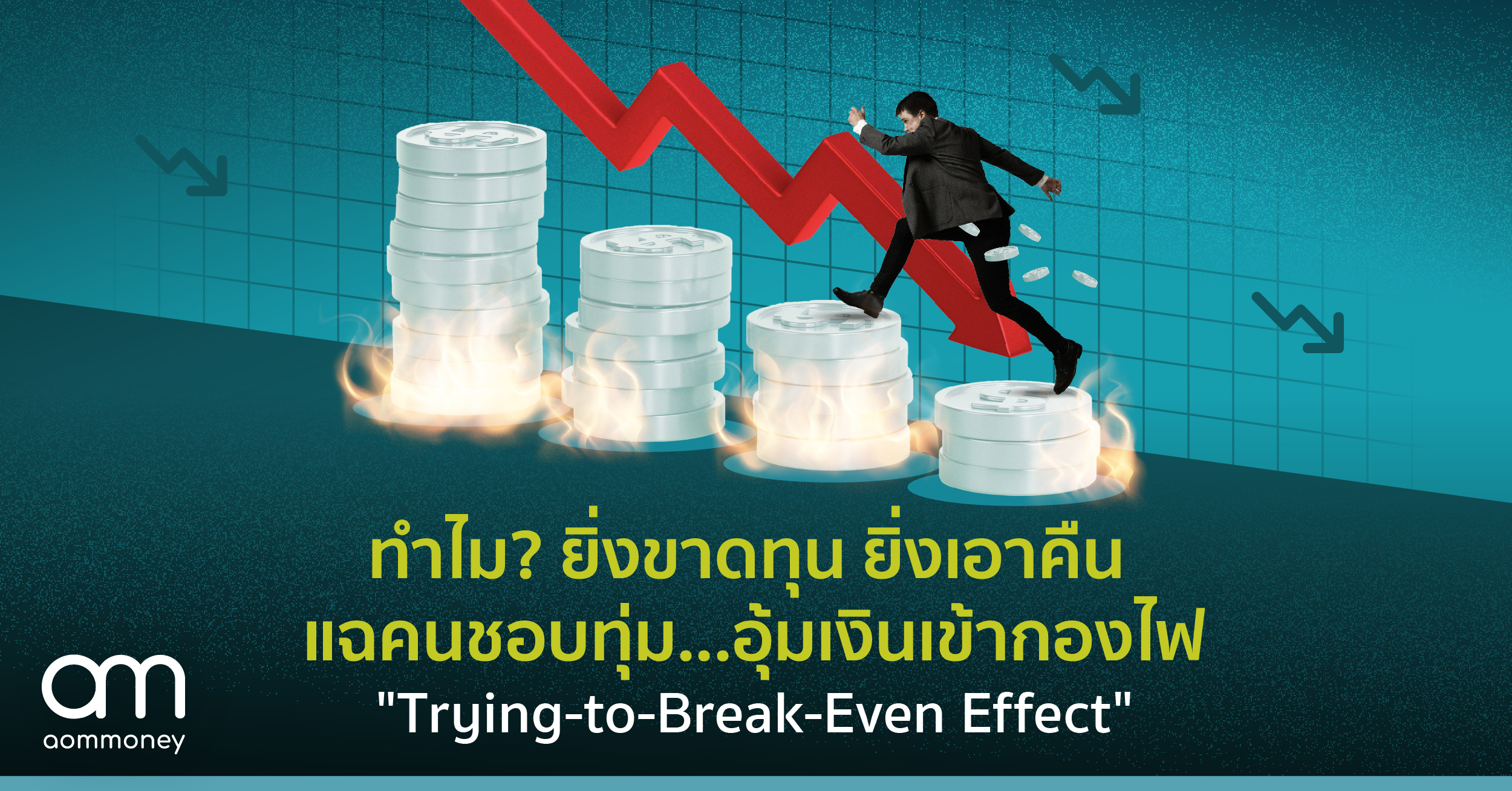 ทำไม? ยิ่งขาดทุน ยิ่งเอาคืนแฉคนชอบทุ่ม…อุ้มเงินเข้ากองไฟ “Trying-to-Break-Even Effect”