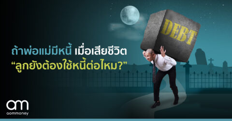 ถ้าพ่อแม่มีหนี้ เมื่อเสียชีวิต “ลูกยังต้องใช้หนี้ต่อไหม?”