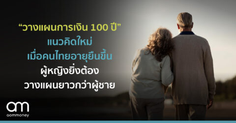 “วางแผนการเงิน 100 ปี” แนวคิดใหม่เมื่อคนไทยอายุยืนขึ้นผู้หญิงยิ่งต้องวางแผนยาวกว่าผู้ชาย