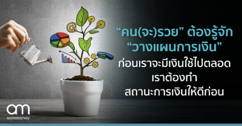 “คน(จะ)รวย” ต้องรู้จัก “วางแผนการเงิน” ก่อนเราจะมีเงินใช้ไปตลอด เราต้องทำสถานะการเงินให้ดีก่อน