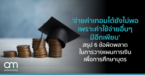 ‘จ่ายค่าเทอมได้ยังไม่พอ เพราะค่าใช้จ่ายอื่นๆ มีอีกเพียบ’ สรุป 6 ข้อผิดพลาด ในการวางแผนการเงินเพื่อการศึกษาบุตร