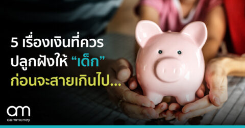 5 เรื่องเงินที่ควรปลูกฝังให้ “เด็ก”ก่อนทุกอย่างจะสายเกินไป…