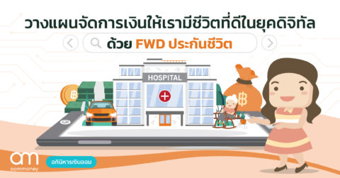 วางแผนจัดการเงินให้เรามีชีวิตที่ดีในยุคดิจิทัลด้วย FWD ประกันชีวิต  (เอฟดับบลิวดี ประกันชีวิต) 