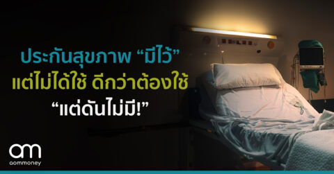 ประกันสุขภาพ “มีไว้” แต่ไม่ได้ใช้ ดีกว่าต้องใช้ “แต่ดันไม่มี!”