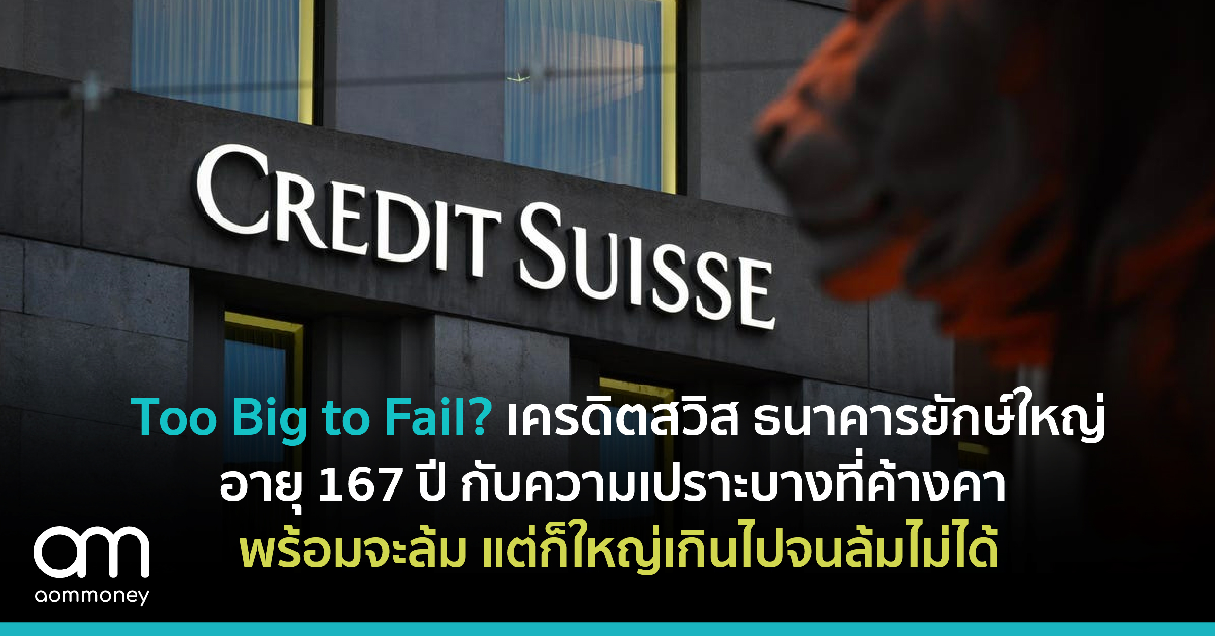 Too Big to Fail? เครดิตสวิส ธนาคารยักษ์ใหญ่อายุ 167 ปี กับ ความเปราะบางที่ค้างคาพร้อมจะล้ม แต่ก็ใหญ่เกินไปจนล้มไม่ได้