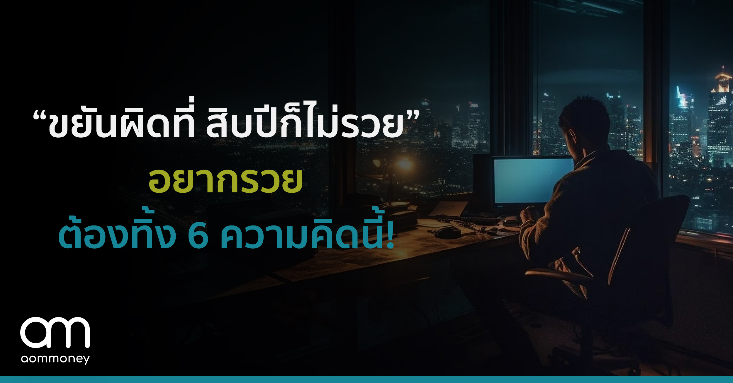 “ขยันผิดที่ สิบปีก็ไม่รวย” จะพลิกชีวิตทั้งที ต้องทิ้ง 6 ความคิดนี้!