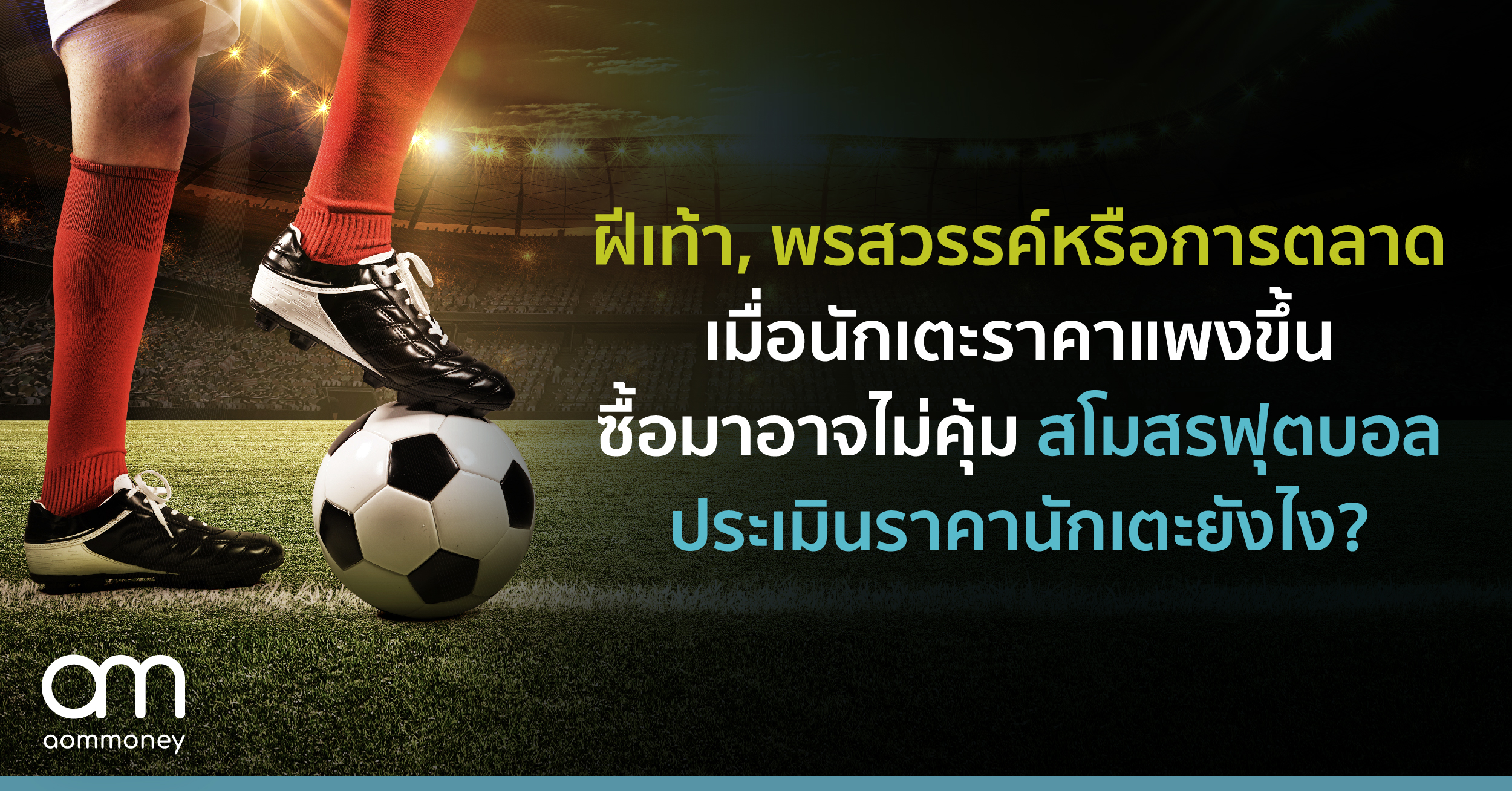 ฝีเท้า, พรสวรรค์หรือการตลาด? เมื่อนักเตะราคาแพงขึ้น ซื้อมาอาจไม่คุ้ม สโมสรฟุตบอลประเมินราคานักเตะยังไง?
