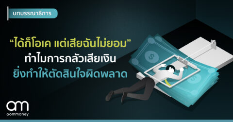 “ได้ก็โอเค แต่เสียฉันไม่ยอม” ทำไมการกลัวเสียเงิน ยิ่งทำให้ตัดสินใจผิดพลาด
