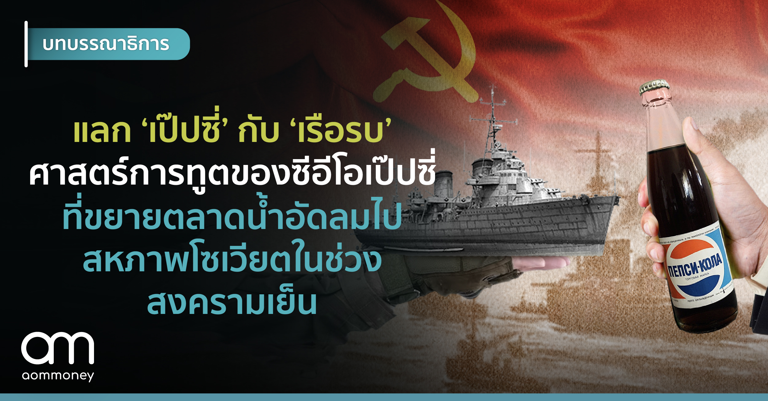 แลกเป๊ปซี่กับเรือรบ ศาสตร์การทูตของซีอีโอเป๊ปซี่ที่ขยายตลาดน้ำอัดลมไปสหภาพโซเวียตในช่วงสงครามเย็น
