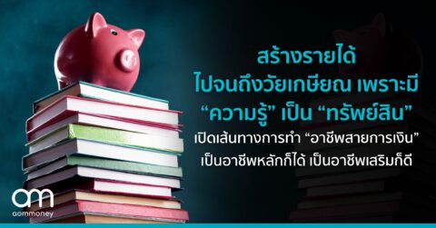 สร้างรายได้ไปจนถึงวัยเกษียณ เพราะมี “ความรู้” เป็น “ทรัพย์สิน” เปิดเส้นทางการทำ “อาชีพสายการเงิน” ที่เป็นอาชีพหลักก็ได้ เป็นอาชีพเสริมก็ดี