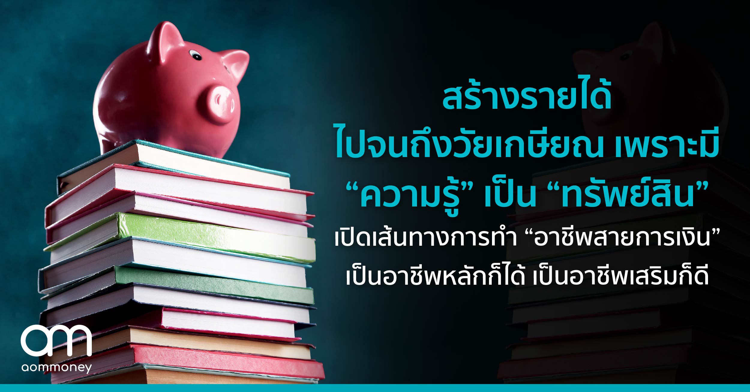 สร้างรายได้ไปจนถึงวัยเกษียณ เพราะมี “ความรู้” เป็น “ทรัพย์สิน” เปิดเส้นทางการทำ “อาชีพสายการเงิน” ที่เป็นอาชีพหลักก็ได้ เป็นอาชีพเสริมก็ดี