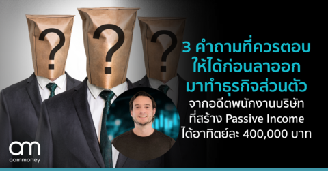 3 คำถามที่ควรตอบให้ได้ก่อนลาออกมาทำธุรกิจส่วนตัว จากอดีตพนักงานบริษัทที่สร้าง Passive Income ได้อาทิตย์ละ 400,000 บาท