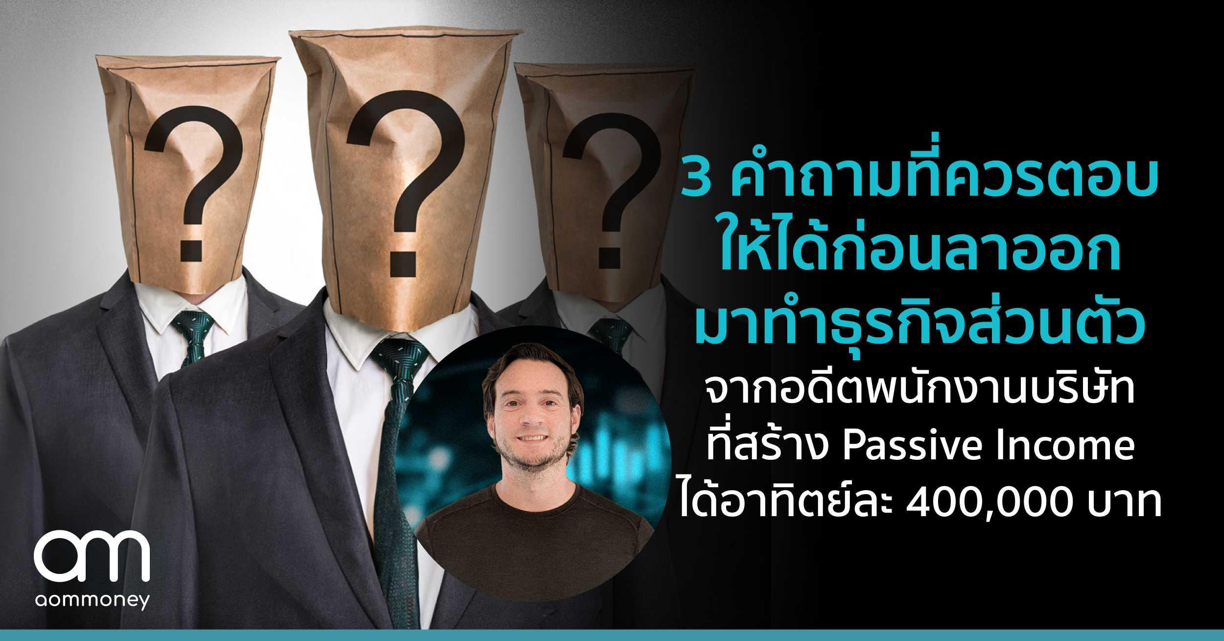 3 คำถามที่ควรตอบให้ได้ก่อนลาออกมาทำธุรกิจส่วนตัว จากอดีตพนักงานบริษัทที่สร้าง Passive Income ได้อาทิตย์ละ 400,000 บาท