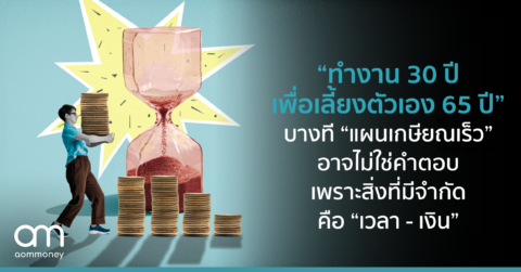 “ทำงาน 30 ปี เพื่อเลี้ยงตัวเอง 65 ปี” บางที “แผนเกษียณเร็ว” อาจไม่ใช่คำตอบ เพราะสิ่งที่มีจำกัด คือ “เวลา – เงิน”