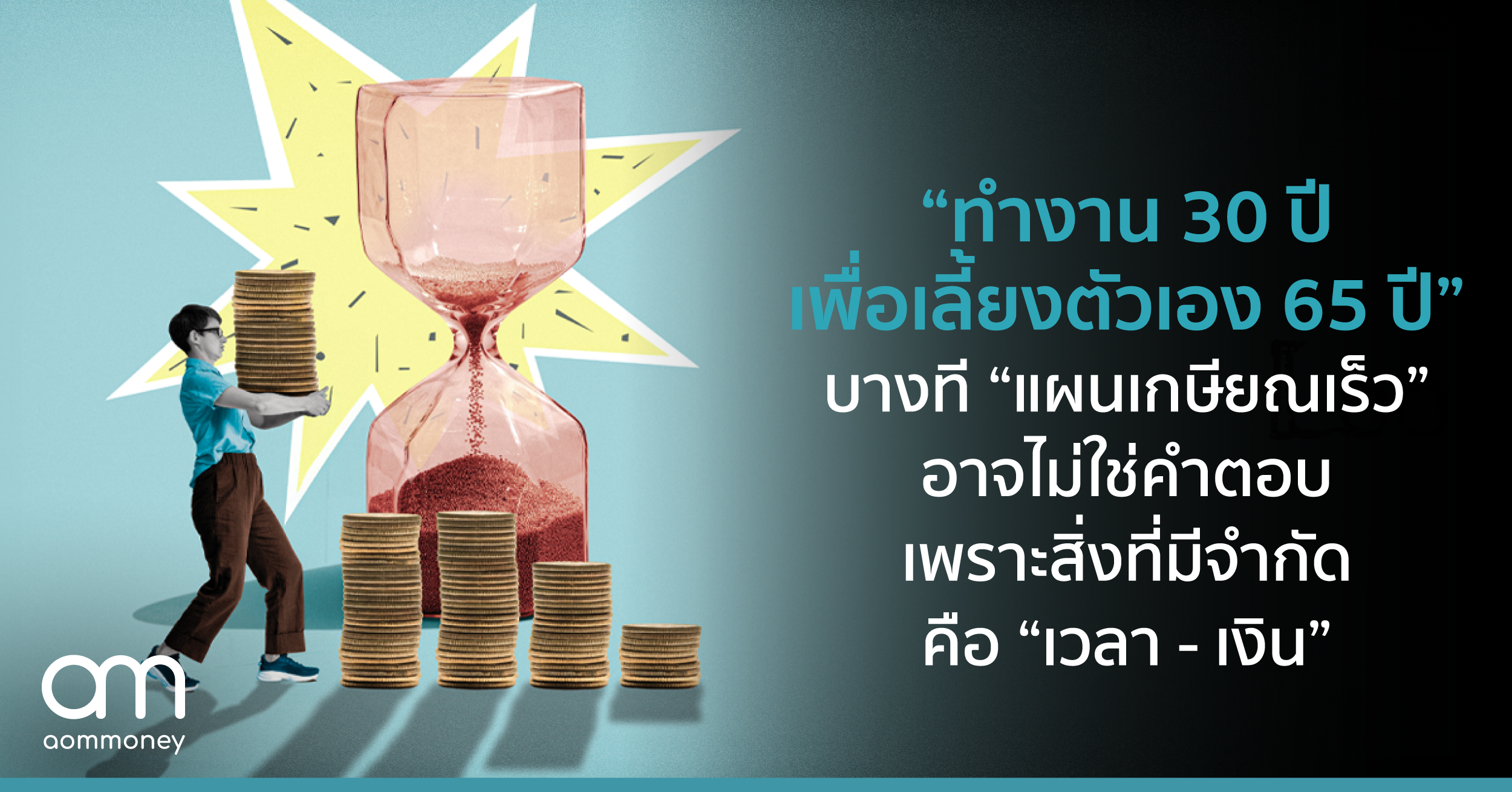 “ทำงาน 30 ปี เพื่อเลี้ยงตัวเอง 65 ปี” บางที “แผนเกษียณเร็ว” อาจไม่ใช่คำตอบ เพราะสิ่งที่มีจำกัด คือ “เวลา – เงิน”